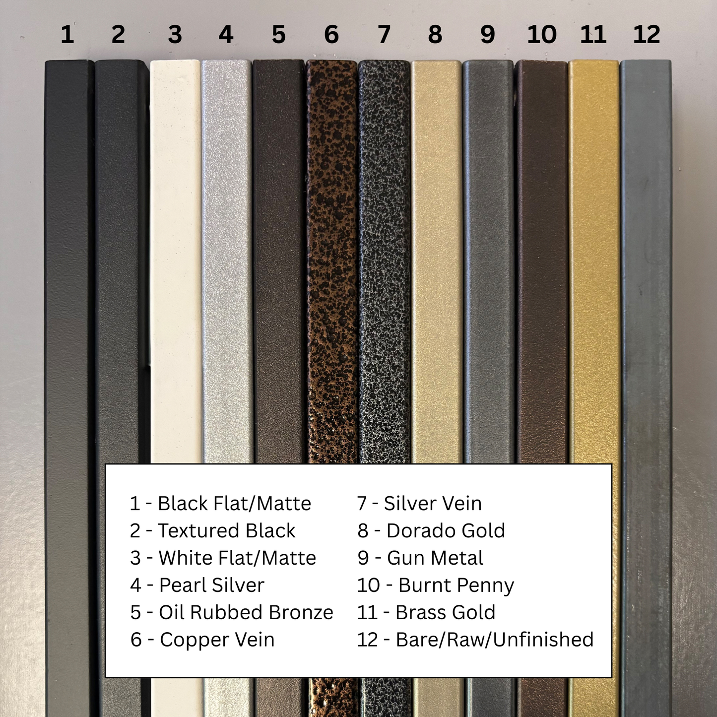 Black Flat/Matte, Textured Black, White Flat/Matte, Pearl Silver, Oil Rubbed Bronze, Copper Vein, Silver Vein, Dorado Gold, Gun Metal, Burnt Penny, Brass Gold, Bare/Raw/Unfinished